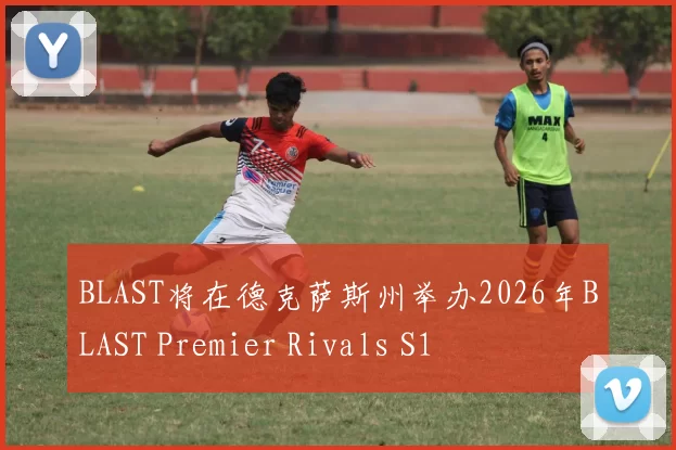 BLAST将在德克萨斯州举办2026年BLAST Premier Rivals S1