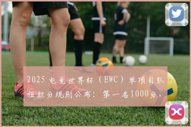 2025 电竞世界杯（EWC）单项目队伍积分规则公布：第一名1000分，第二名750分
