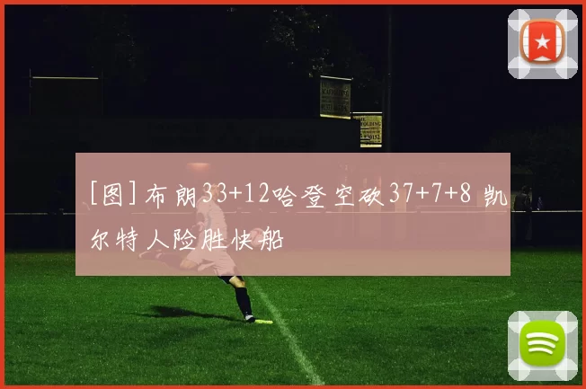 [图]布朗33+12哈登空砍37+7+8 凯尔特人险胜快船