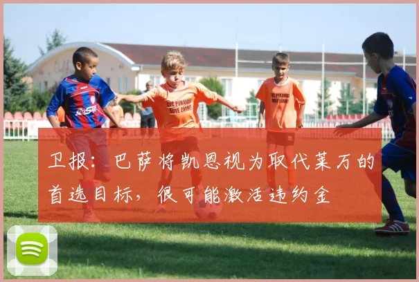 卫报：巴萨将凯恩视为取代莱万的首选目标，很可能激活违约金