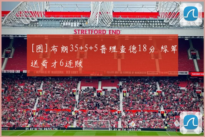[图]布朗35+5+5普理查德18分 绿军送奇才6连败