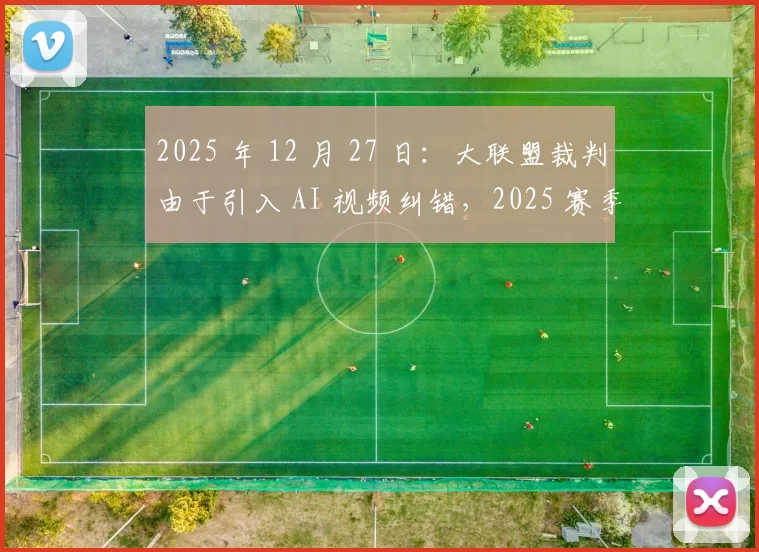 2025 年 12 月 27 日：大联盟裁判由于引入 AI 视频纠错，2025 赛季判罚误判率降至 1% 以下