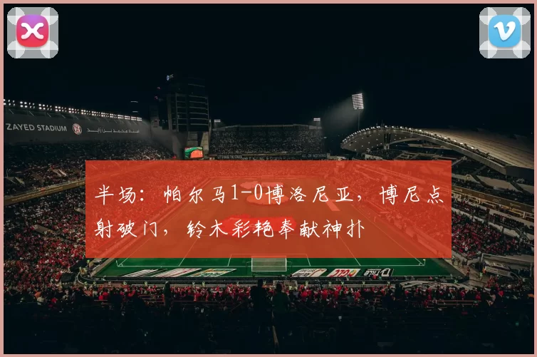 半场：帕尔马1-0博洛尼亚，博尼点射破门，铃木彩艳奉献神扑