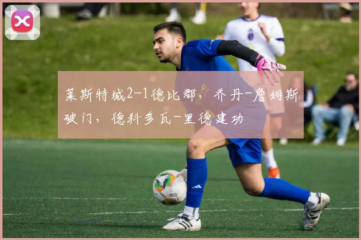 莱斯特城2-1德比郡，乔丹-詹姆斯破门，德科多瓦-里德建功