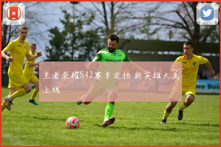 王者荣耀S42赛季定档 新英雄大禹上线