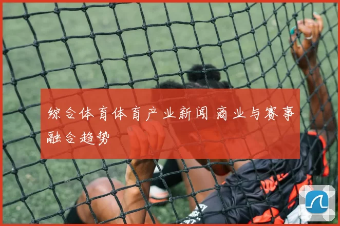 综合体育体育产业新闻 商业与赛事融合趋势