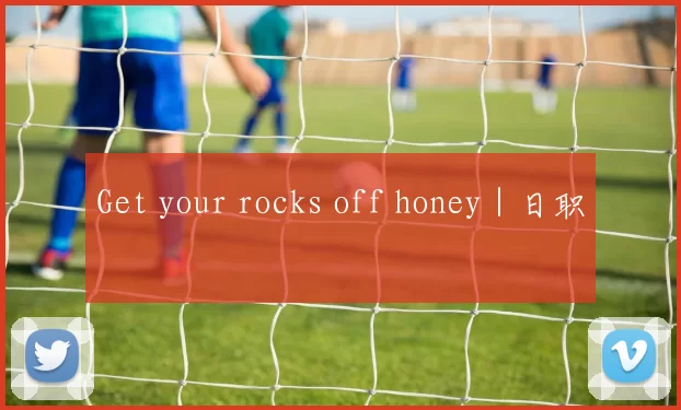 Get your rocks off honey｜日职