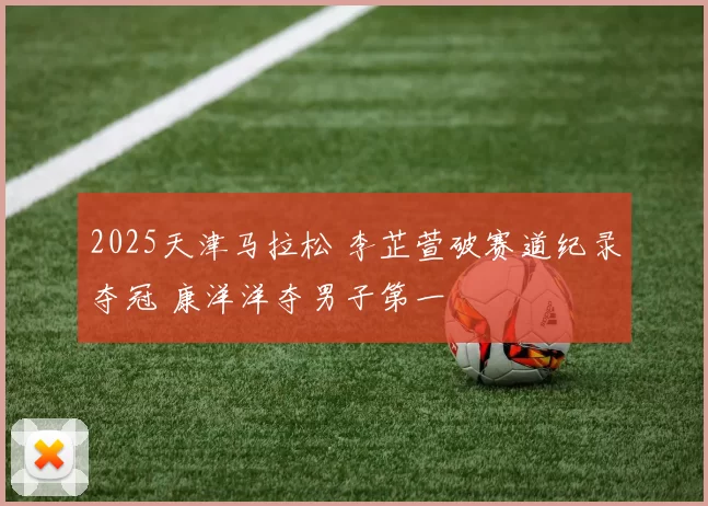 2025天津马拉松 李芷萱破赛道纪录夺冠 康洋洋夺男子第一