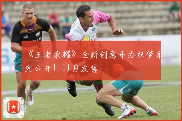 《王者荣耀》全新创意手办织梦系列公开！11月发售