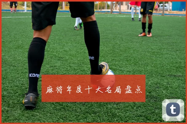 麻将年度十大名局盘点