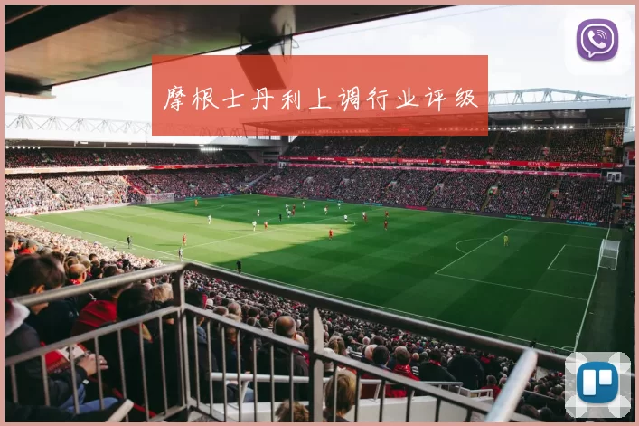 摩根士丹利上调行业评级