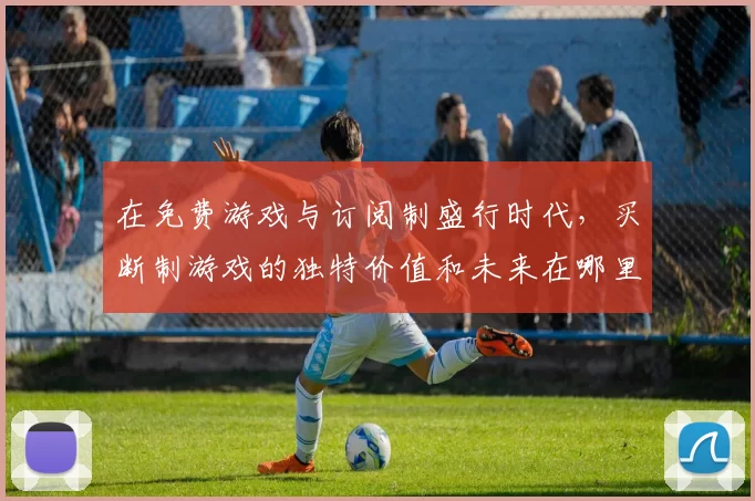 在免费游戏与订阅制盛行时代，买断制游戏的独特价值和未来在哪里？