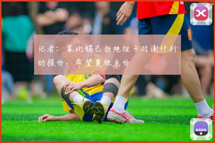 记者：莱比锡已拒绝纽卡对谢什科的报价，希望曼联竞价