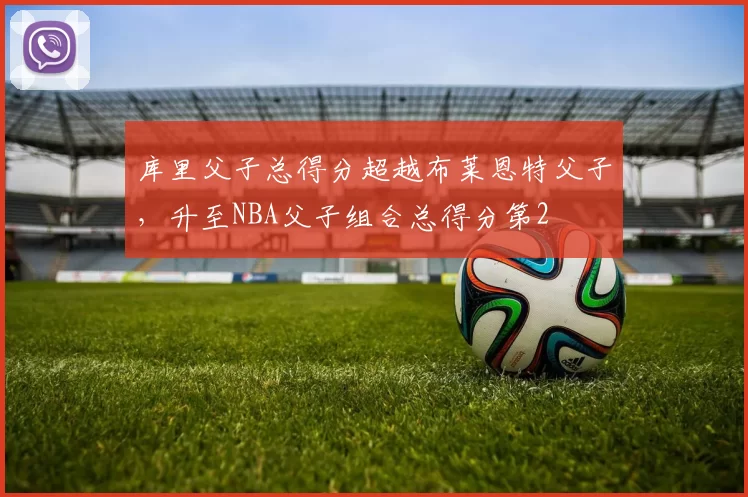 库里父子总得分超越布莱恩特父子，升至NBA父子组合总得分第2