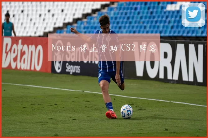Nouns 停止资助 CS2 阵容