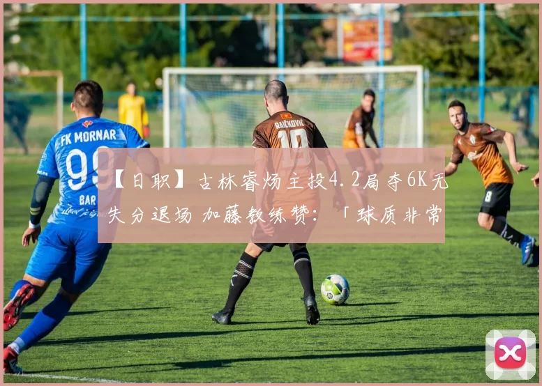 【日职】古林睿炀主投4.2局夺6K无失分退场 加藤教练赞：「球质非常出色」｜日本职棒