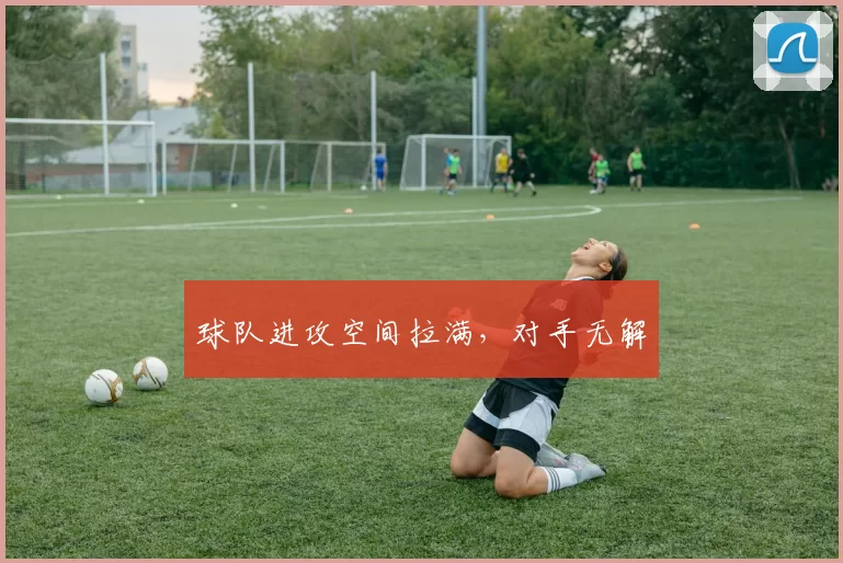 球队进攻空间拉满，对手无解