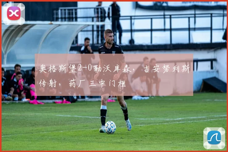 奥格斯堡2-0勒沃库森，吉安努利斯传射，药厂三中门框