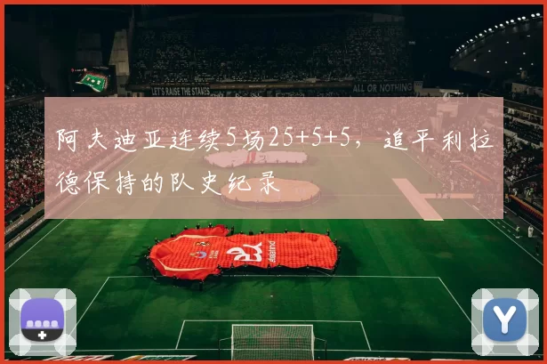 阿夫迪亚连续5场25+5+5，追平利拉德保持的队史纪录