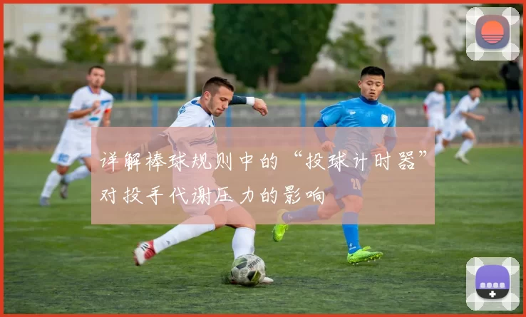 详解棒球规则中的“投球计时器”对投手代谢压力的影响