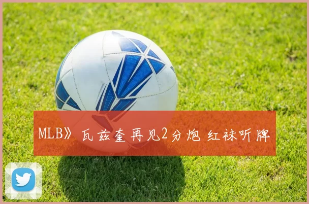 MLB》瓦兹奎再见2分炮 红袜听牌