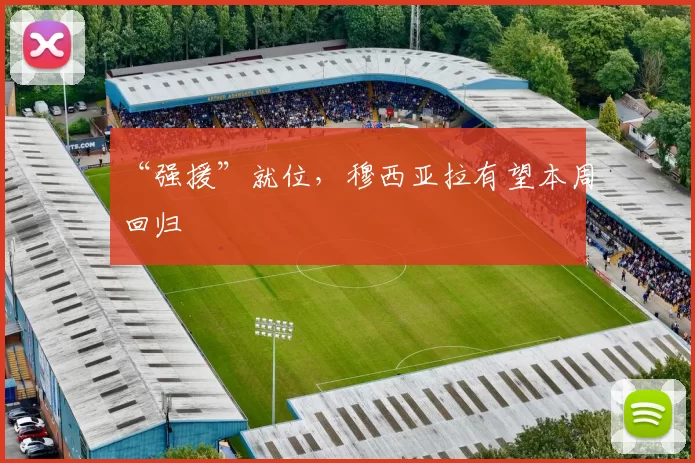 “强援”就位，穆西亚拉有望本周回归