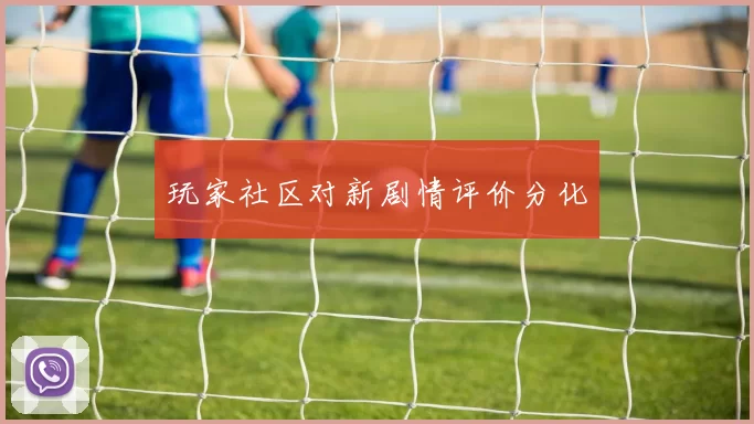 玩家社区对新剧情评价分化