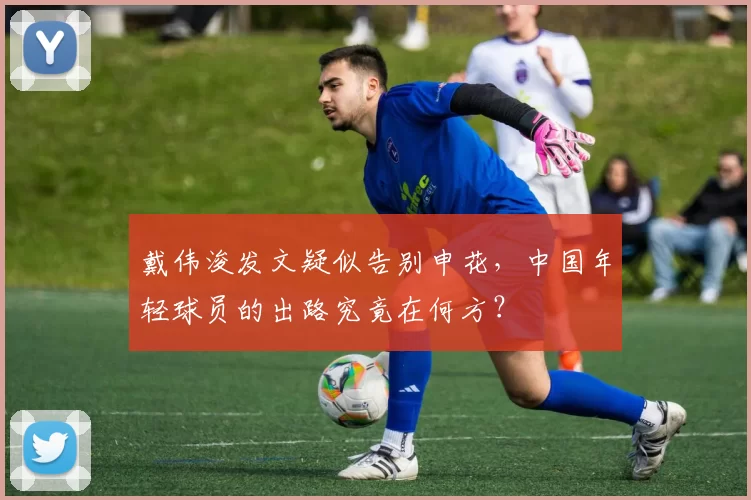 戴伟浚发文疑似告别申花，中国年轻球员的出路究竟在何方？