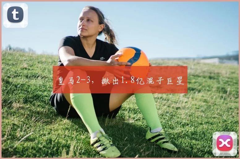 皇马2-3，揪出1.8亿混子巨星