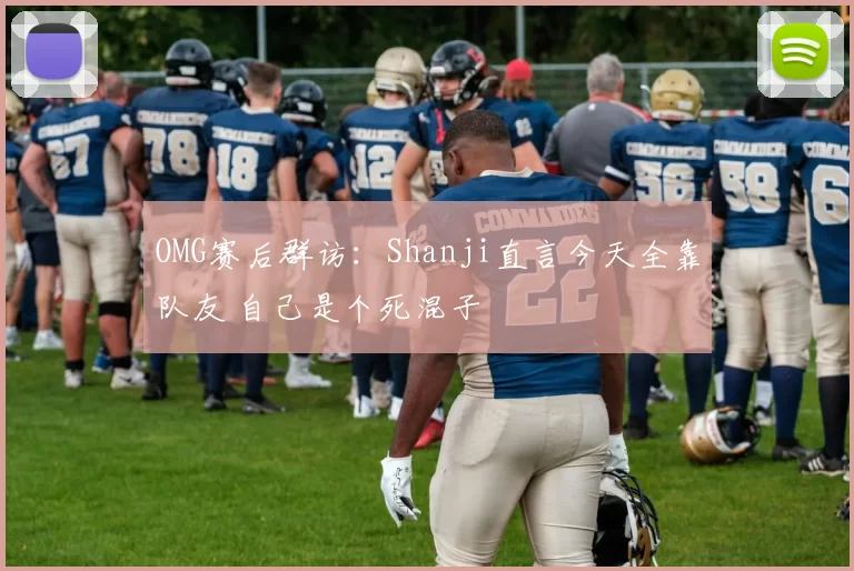OMG赛后群访：Shanji直言今天全靠队友 自己是个死混子