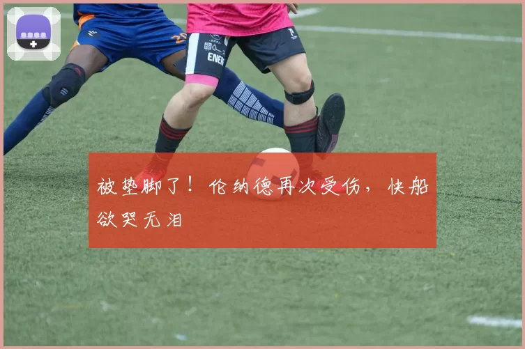 被垫脚了！伦纳德再次受伤，快船欲哭无泪
