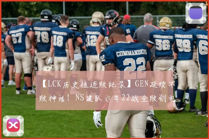 【LCK历史性连败纪录】GEN延续不败神话！NS建队六年22战全败创电竞圈热议