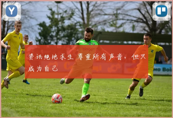 资讯绝地求生 尊重所有声音，但只成为自己