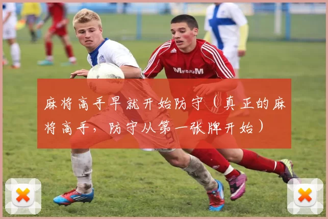 麻将高手早就开始防守（真正的麻将高手，防守从第一张牌开始）