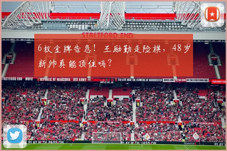 6枚金牌告急！王励勤走险棋，48岁新帅真能顶住吗？