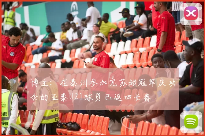 博主：在泰州参加完苏超冠军庆功会的亚泰U21球员已返回长春