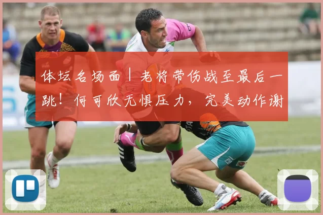 体坛名场面｜老将带伤战至最后一跳！何可欣无惧压力，完美动作谢幕