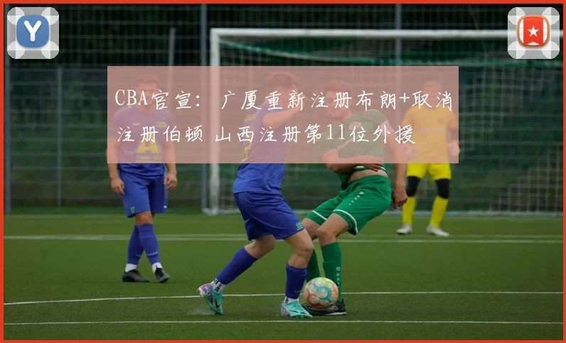 CBA官宣：广厦重新注册布朗+取消注册伯顿 山西注册第11位外援