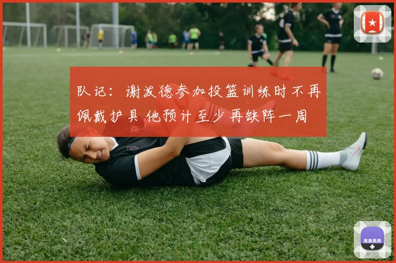 队记：谢泼德参加投篮训练时不再佩戴护具 他预计至少再缺阵一周