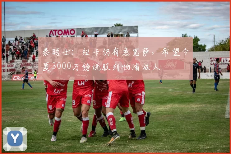 泰晤士：纽卡仍有意宽萨，希望今夏3000万镑说服利物浦放人