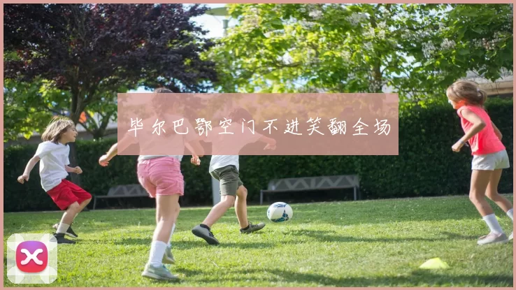 毕尔巴鄂空门不进笑翻全场