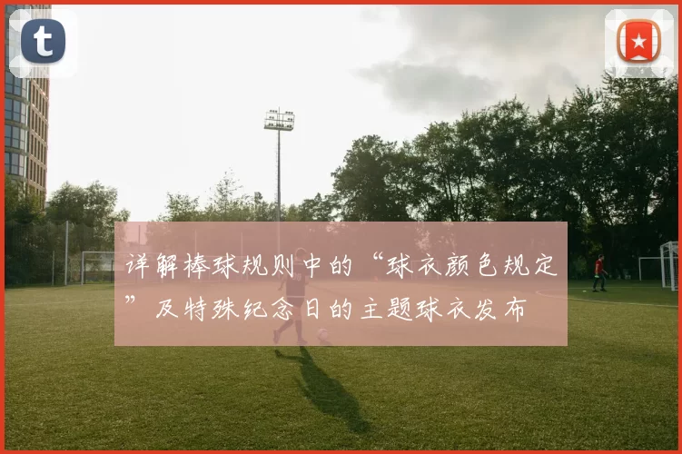 详解棒球规则中的“球衣颜色规定”及特殊纪念日的主题球衣发布