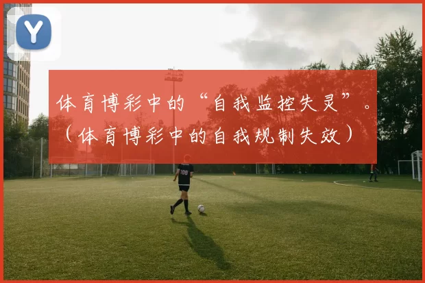 体育博彩中的“自我监控失灵”。（体育博彩中的自我规制失效）