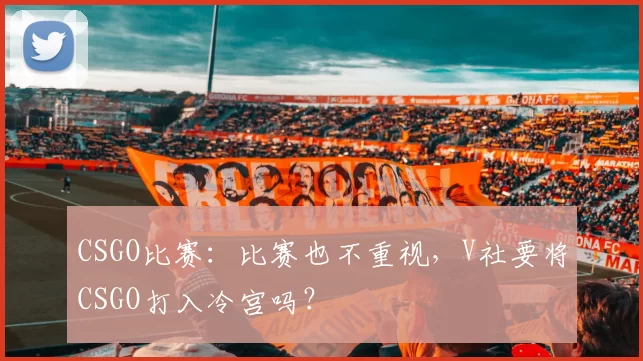 CSGO比赛：比赛也不重视，V社要将CSGO打入冷宫吗？