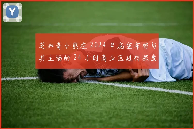 芝加哥小熊在 2024 年底宣布将与其主场的 24 小时商业区进行深度的资源整合