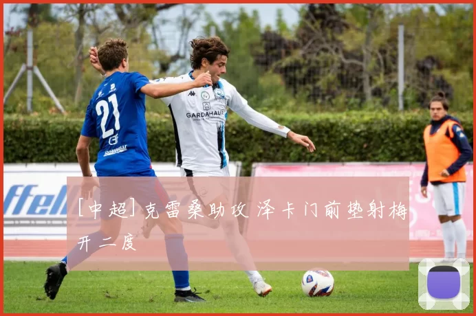 [中超]克雷桑助攻 泽卡门前垫射梅开二度