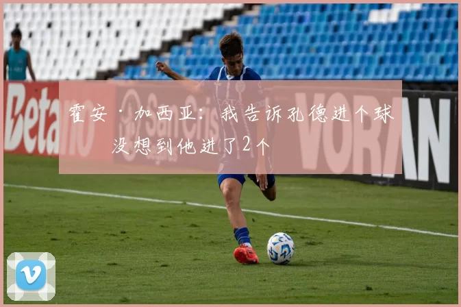 霍安·加西亚：我告诉孔德进个球，没想到他进了2个