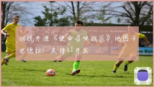动视开源《使命召唤战区》地图卡尔德拉：支持AI开发