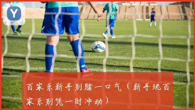 百家乐新手别赌一口气（新手玩百家乐别凭一时冲动）