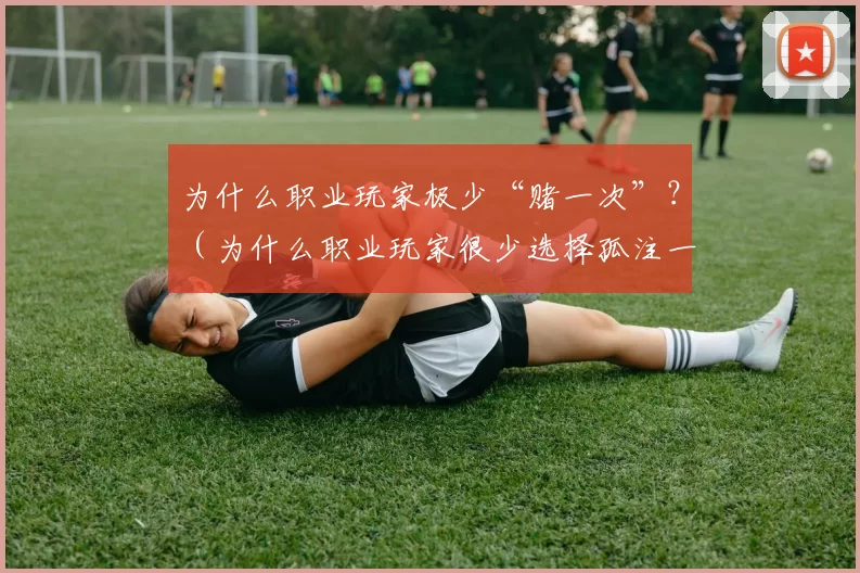 为什么职业玩家极少“赌一次”？（为什么职业玩家很少选择孤注一掷？）